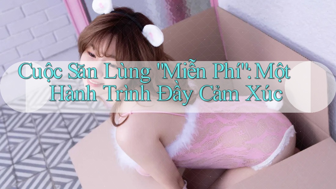 Cuộc Săn Lùng “Miễn Phí”: Một Hành Trình Đầy Cảm Xúc
