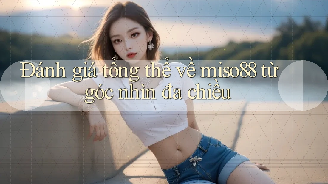 Đánh giá tổng thể về miso88 từ góc nhìn đa chiều