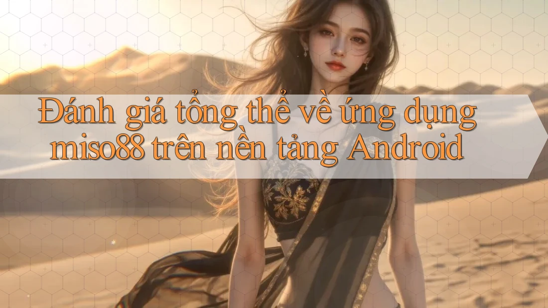 Đánh giá tổng thể về ứng dụng miso88 trên nền tảng Android