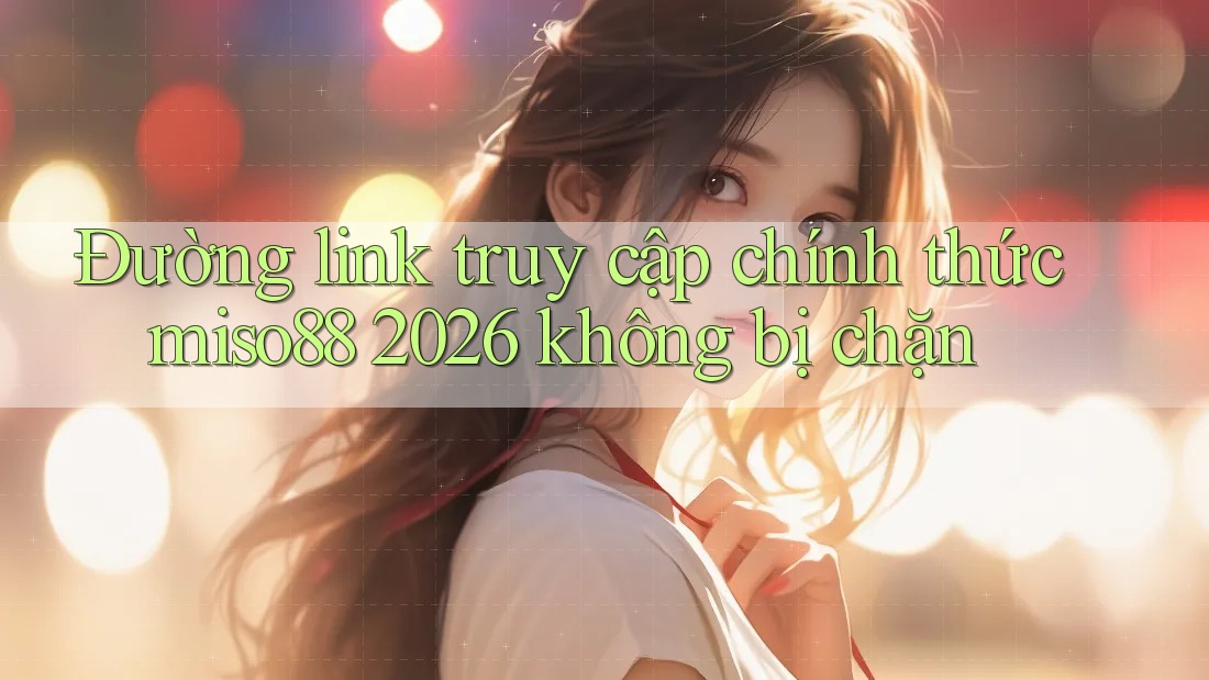 Đường link truy cập chính thức miso88 2026 không bị chặn