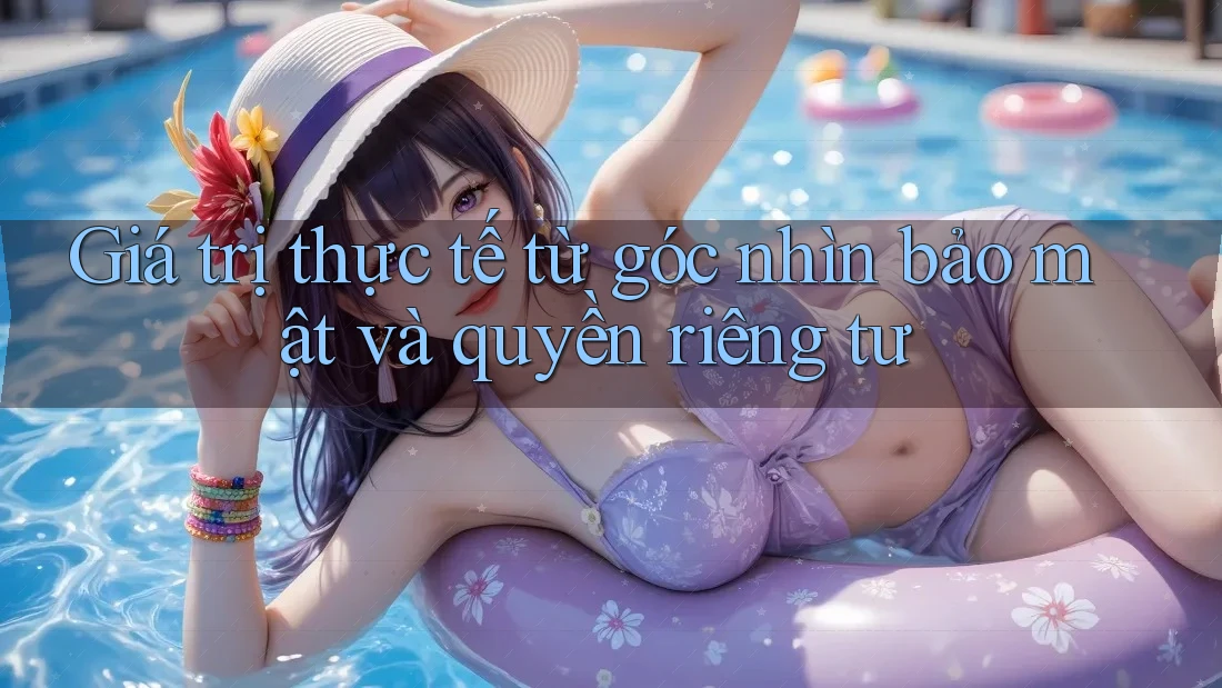 Giá trị thực tế từ góc nhìn bảo mật và quyền riêng tư Giá trị thực tế từ góc nhìn bảo mật và quyền riêng tư