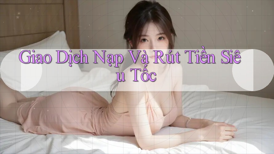 Giao Dịch Nạp Và Rút Tiền Siêu Tốc