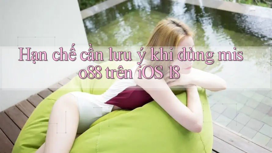 Hạn chế cần lưu ý khi dùng miso88 trên iOS 18 Hạn chế cần lưu ý khi dùng miso88 trên iOS 18