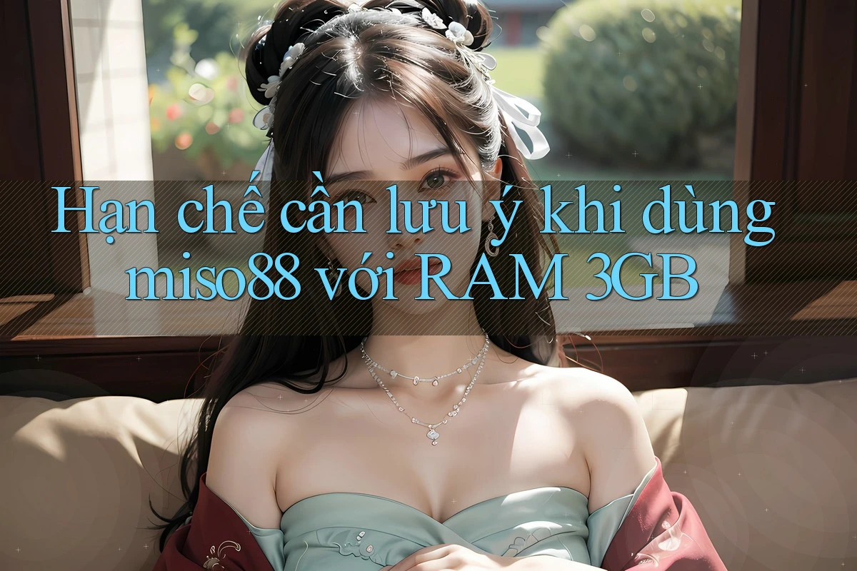 Hạn chế cần lưu ý khi dùng miso88 với RAM 3GB