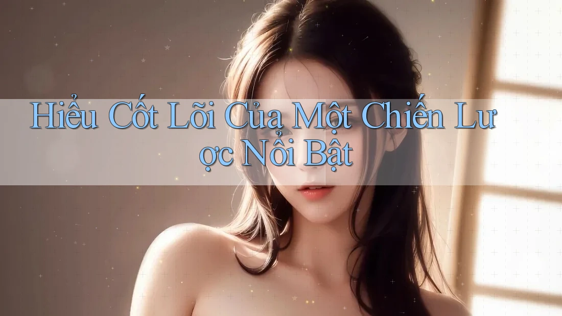 Hiểu Cốt Lõi Của Một Chiến Lược Nổi Bật
