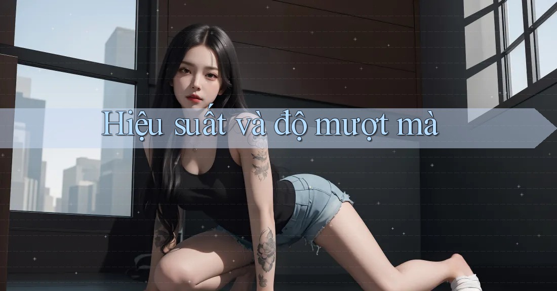 Hiệu suất và độ mượt mà