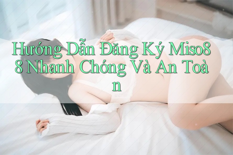 Hướng Dẫn Đăng Ký Miso88 Nhanh Chóng Và An Toàn
