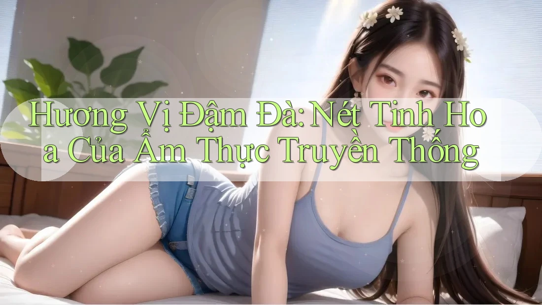 Hương Vị Đậm Đà: Nét Tinh Hoa Của Ẩm Thực Truyền Thống Hương Vị Đậm Đà: Nét Tinh Hoa Của Ẩm Thực Truyền Thống