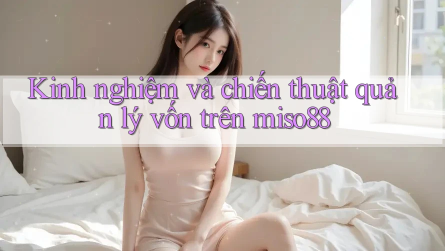 Kinh nghiệm và chiến thuật quản lý vốn trên miso88