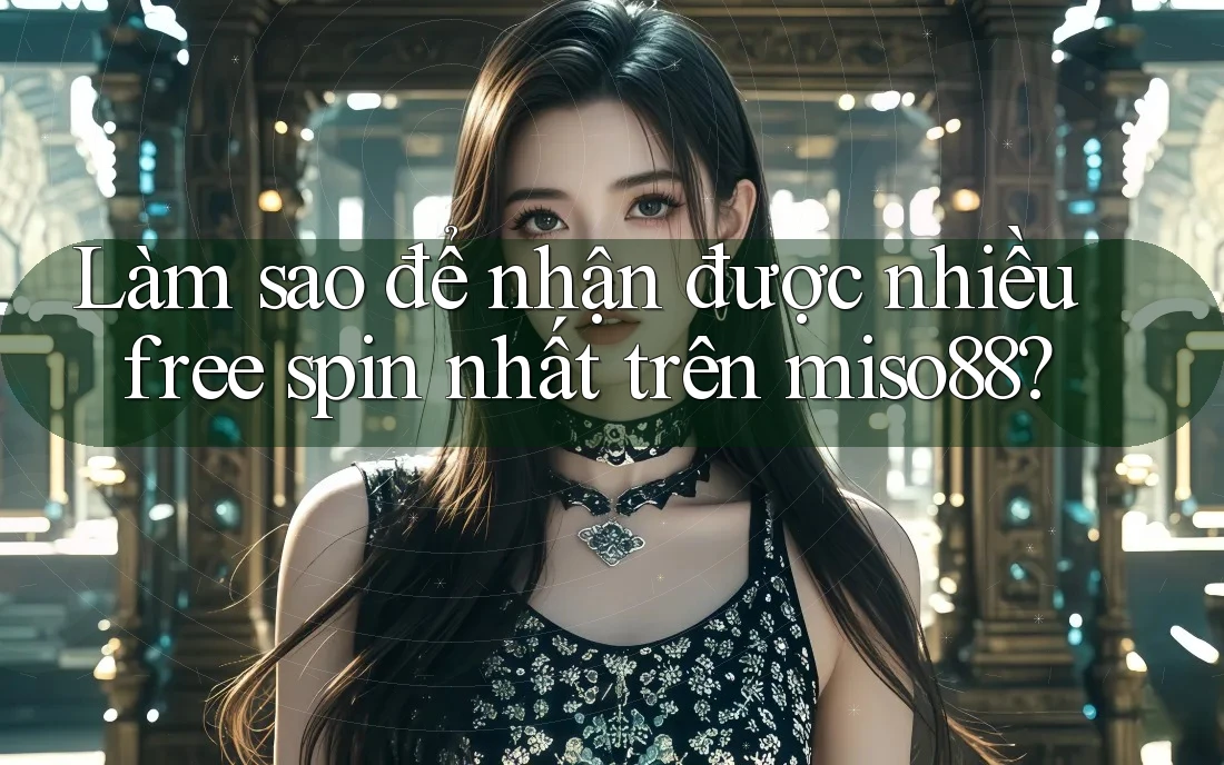Làm sao để nhận được nhiều free spin nhất trên miso88? Làm sao để nhận được nhiều free spin nhất trên miso88?