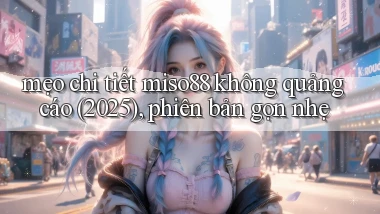 mẹo chi tiết miso88 không quảng cáo (2025), phiên bản gọn nhẹ