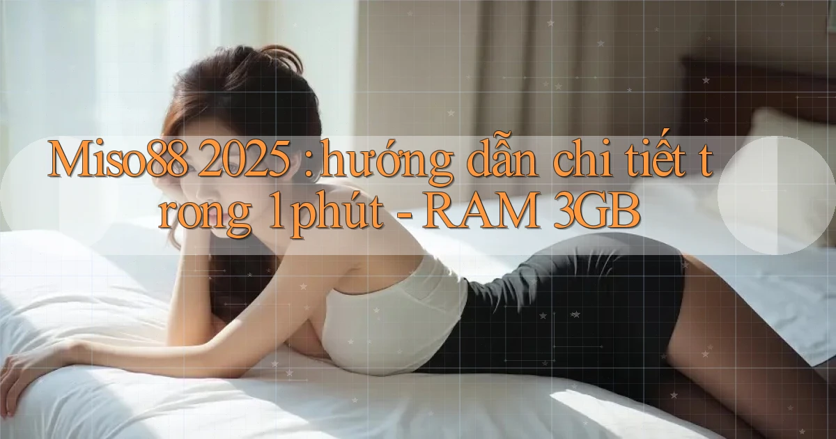 Miso88 2025 hướng dẫn chi tiết trong 1 phút   RAM 3GB