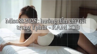 Miso88 2025 hướng dẫn chi tiết trong 1 phút   RAM 3GB
