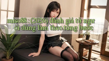 miso88 (2026) đánh giá từ người dùng làm theo từng bước