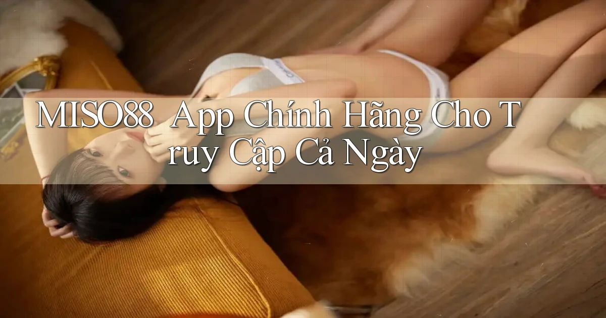 miso88 ｜ App Chính Hãng Cho Truy Cập Cả Ngày
