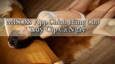 miso88 ｜ App Chính Hãng Cho Truy Cập Cả Ngày