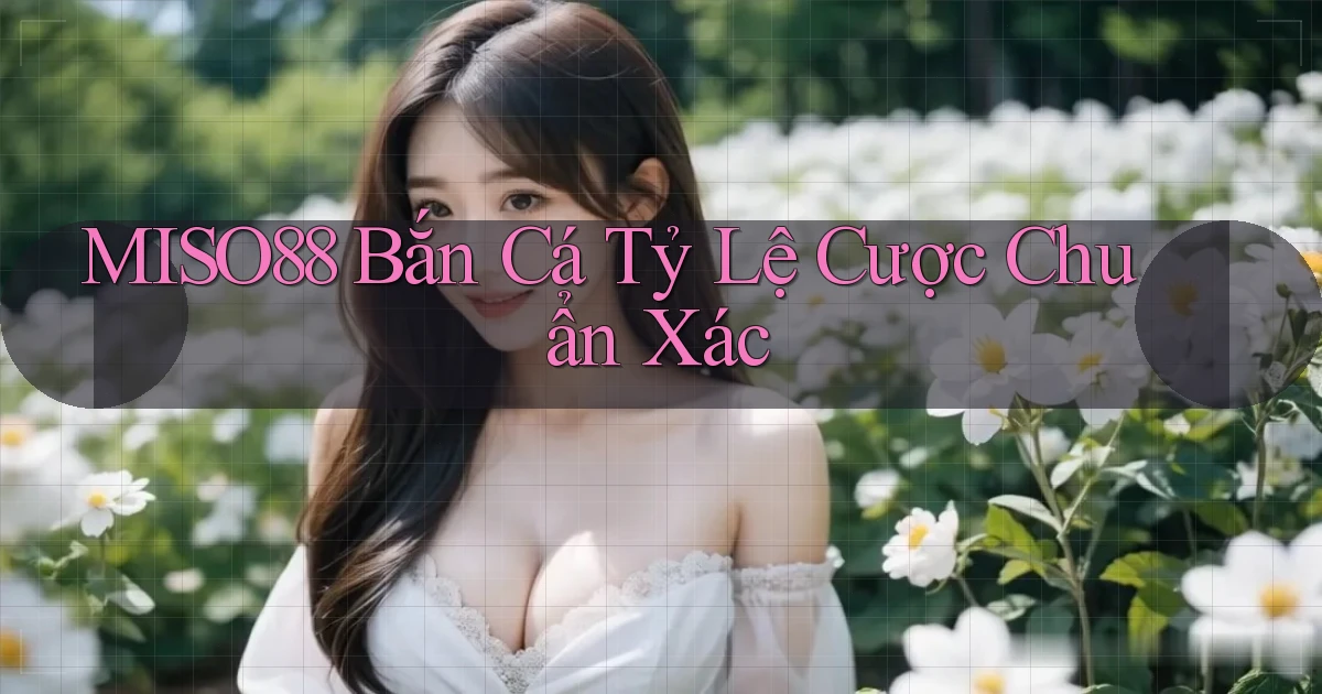 miso88  bắn cá tỷ lệ cược chuẩn xác