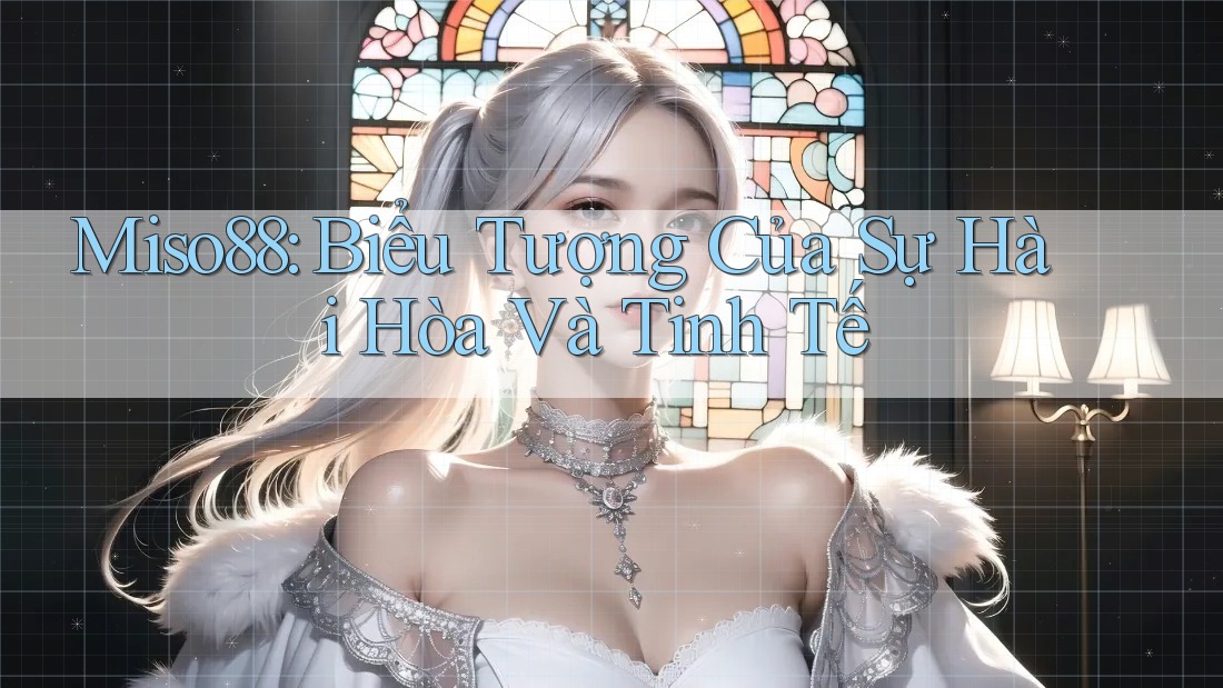 Miso88: Biểu Tượng Của Sự Hài Hòa Và Tinh Tế