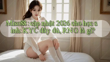 Miso88 cập nhật 2026 cho học sinh KYC đầy đủ, RNG là gì