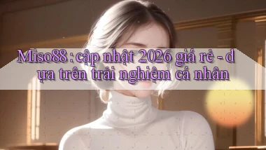 Miso88 cập nhật 2026 giá rẻ   dựa trên trải nghiệm cá nhân