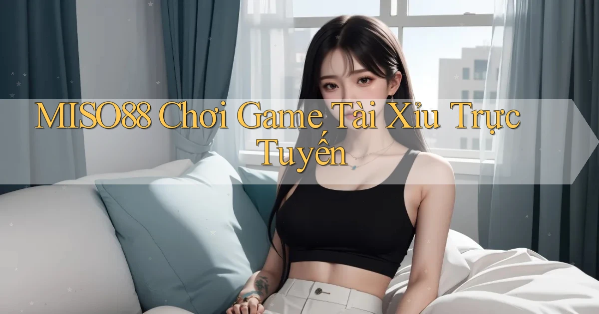 miso88  chơi game tài xỉu trực tuyến