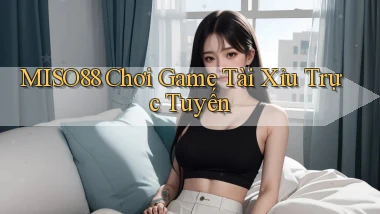 miso88  chơi game tài xỉu trực tuyến