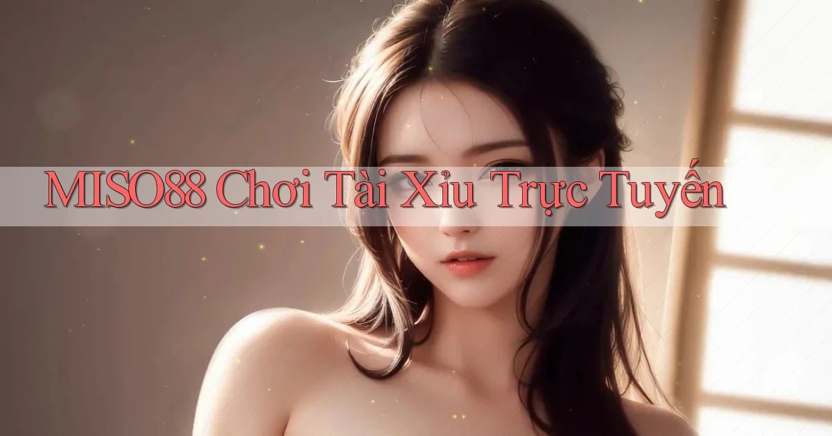 miso88  chơi tài xỉu trực tuyến