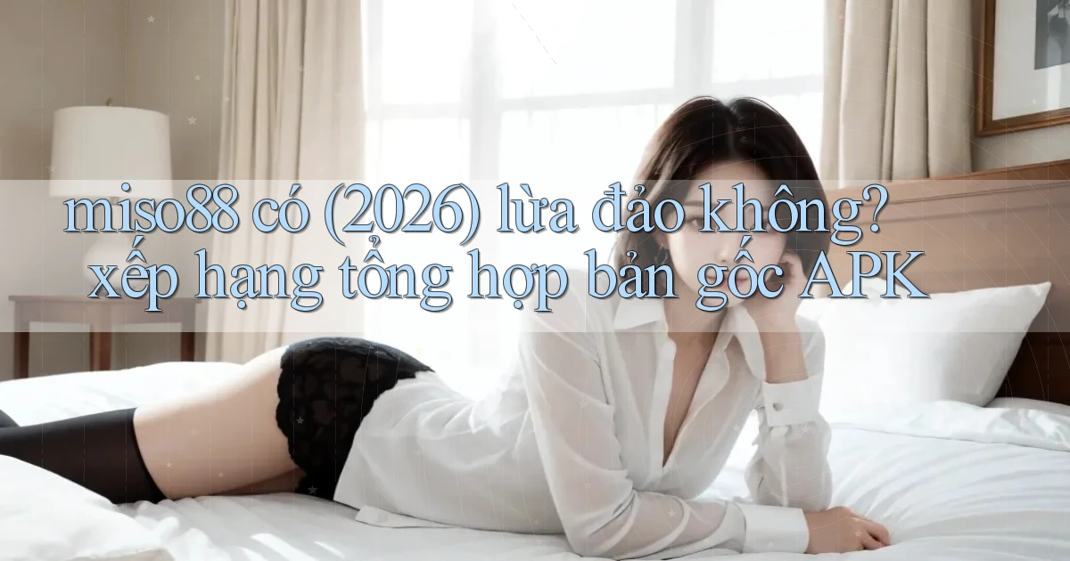miso88 có (2026) lừa đảo không xếp hạng tổng hợp bản gốc APK