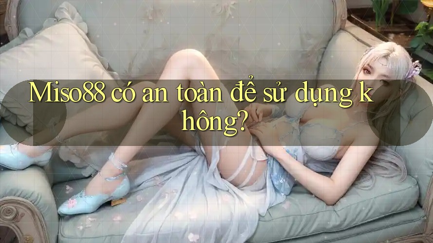 Miso88 có an toàn để sử dụng không? Miso88 có an toàn để sử dụng không?