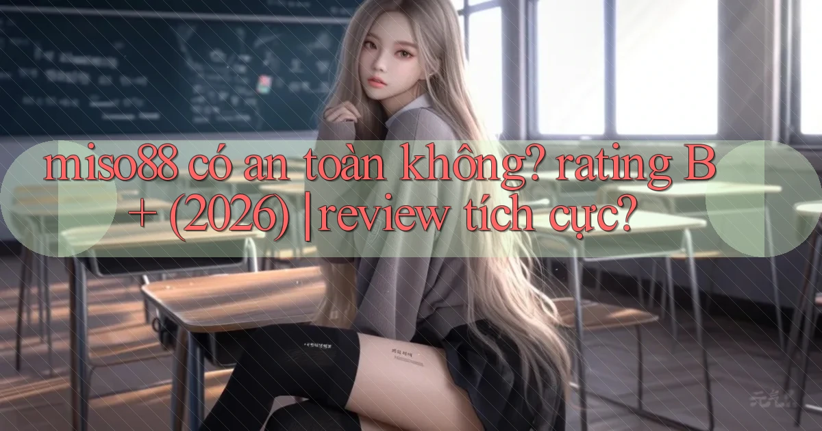 miso88 có an toàn không rating B  (2026) review tích cực