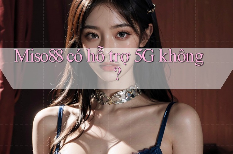 Miso88 có hỗ trợ 5G không?