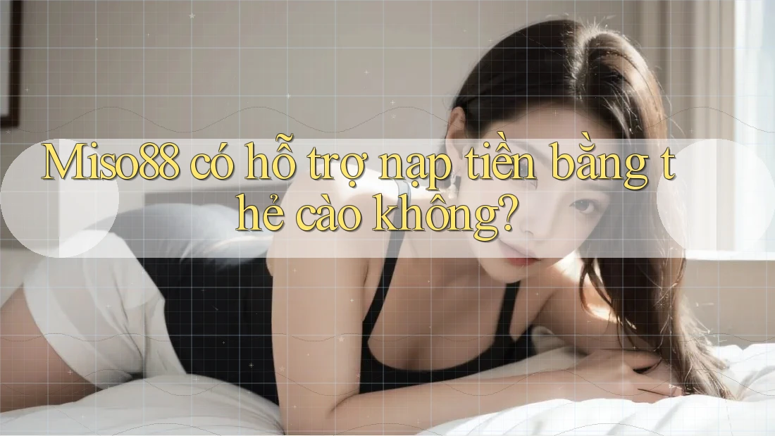 Miso88 có hỗ trợ nạp tiền bằng thẻ cào không? Miso88 có hỗ trợ nạp tiền bằng thẻ cào không?