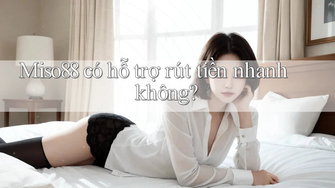 miso88 có hỗ trợ rút tiền nhanh không?