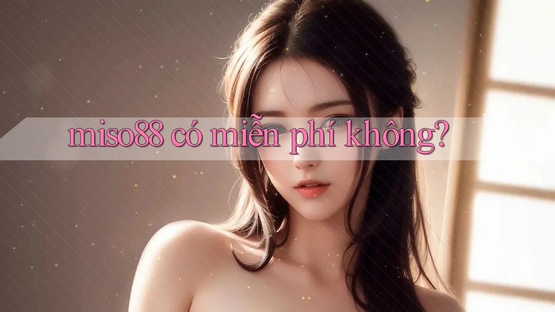 Miso88 có miễn phí không? Miso88 có miễn phí không?