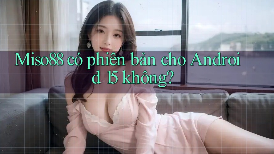 Miso88 có phiên bản cho Android 15 không?