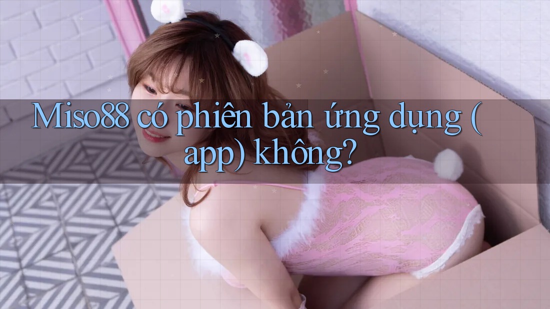 Miso88 có phiên bản ứng dụng (app) không?