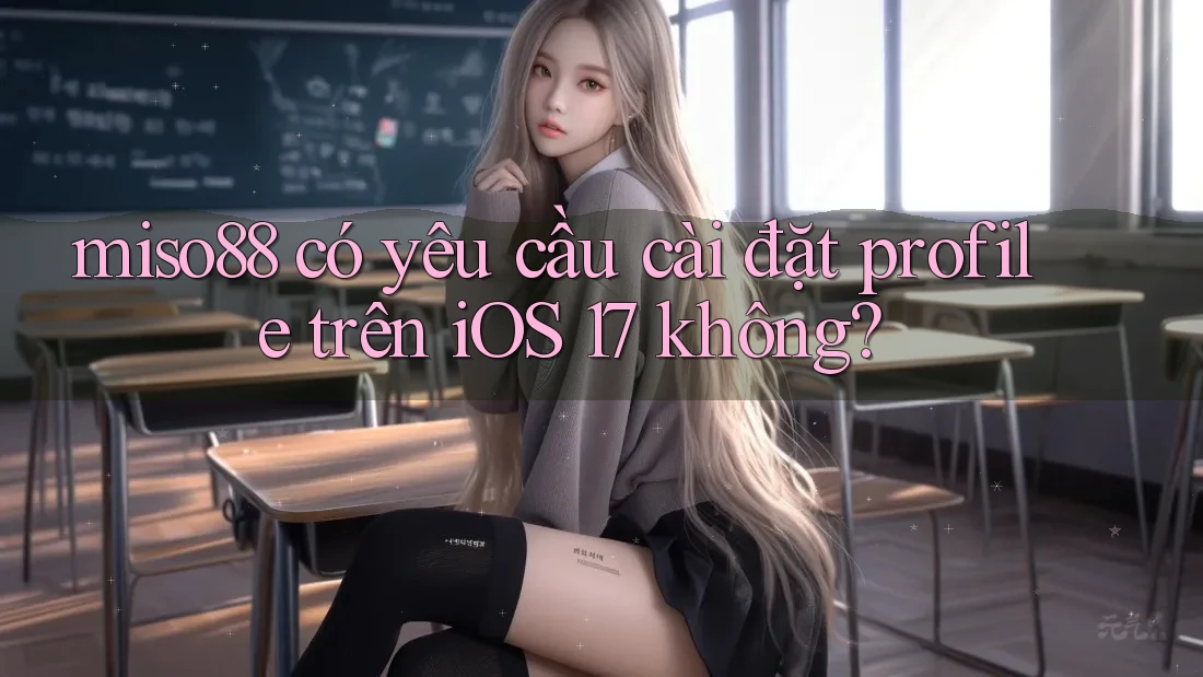 miso88 có yêu cầu cài đặt profile trên iOS 17 không?