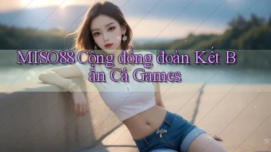 miso88  cộng đồng đoàn kết bắn cá games