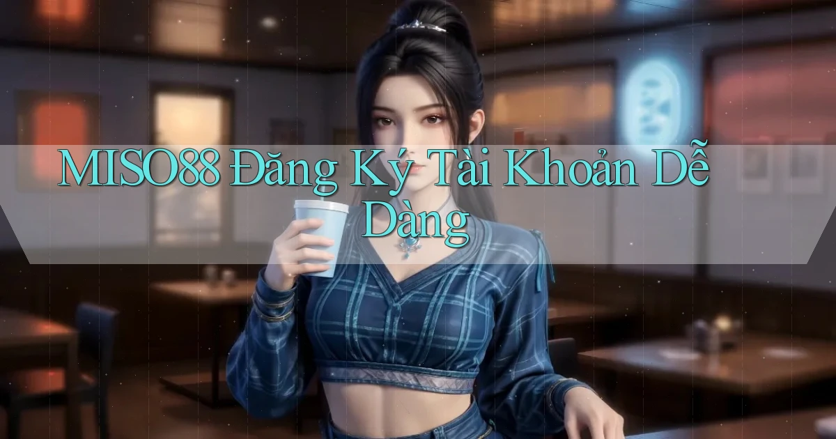 miso88  Đăng ký tài khoản dễ dàng