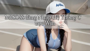 miso88  đăng nhập hệ thống cược win