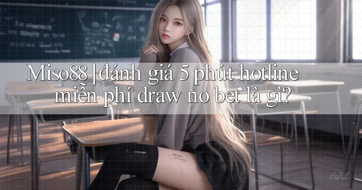 Miso88 đánh giá 5 phút hotline miễn phí draw no bet là gì