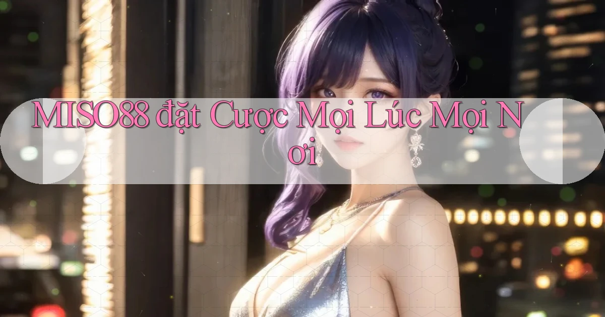 miso88  đặt cược mọi lúc mọi nơi