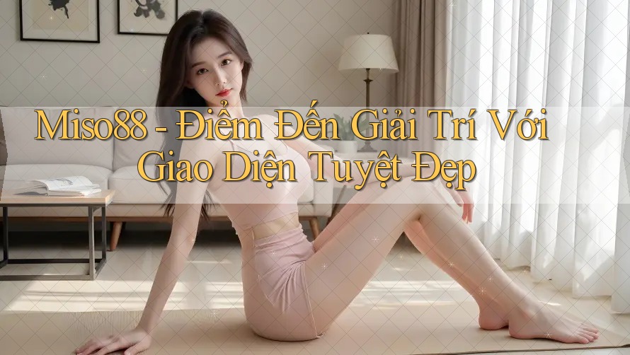 Miso88 - Điểm Đến Giải Trí Với Giao Diện Tuyệt Đẹp Miso88 - Điểm Đến Giải Trí Với Giao Diện Tuyệt Đẹp