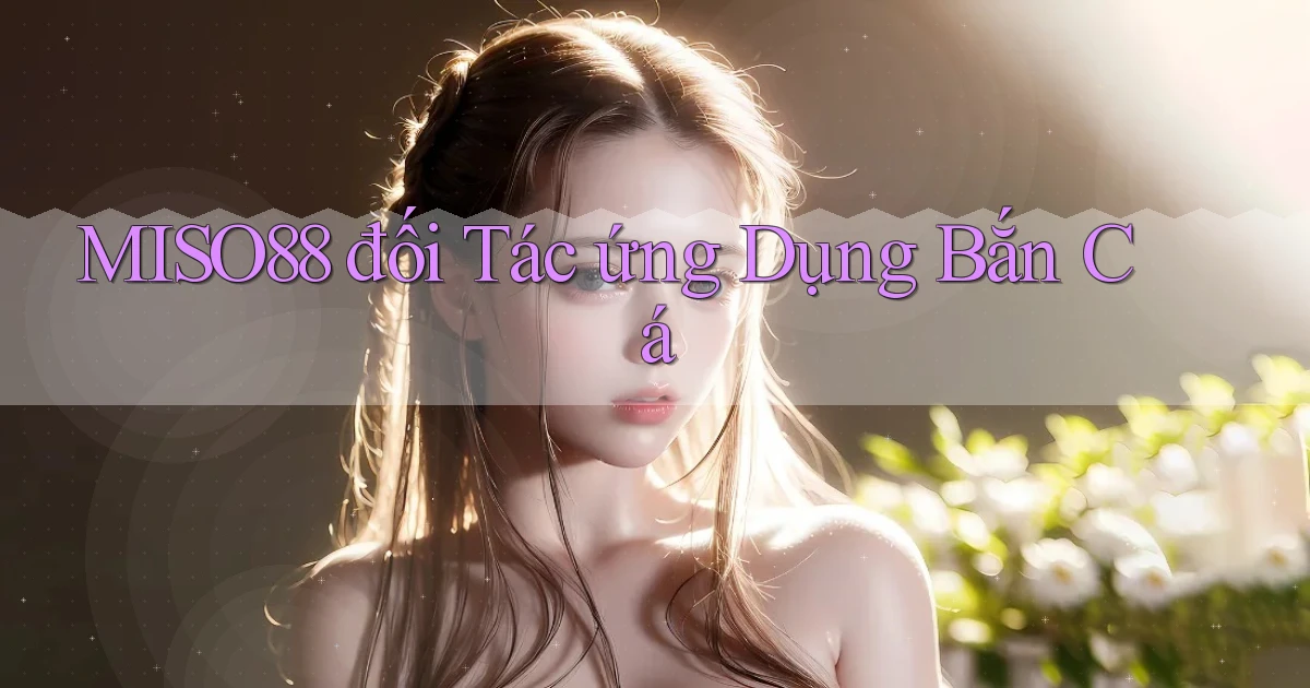 miso88  đối tác ứng dụng bắn cá