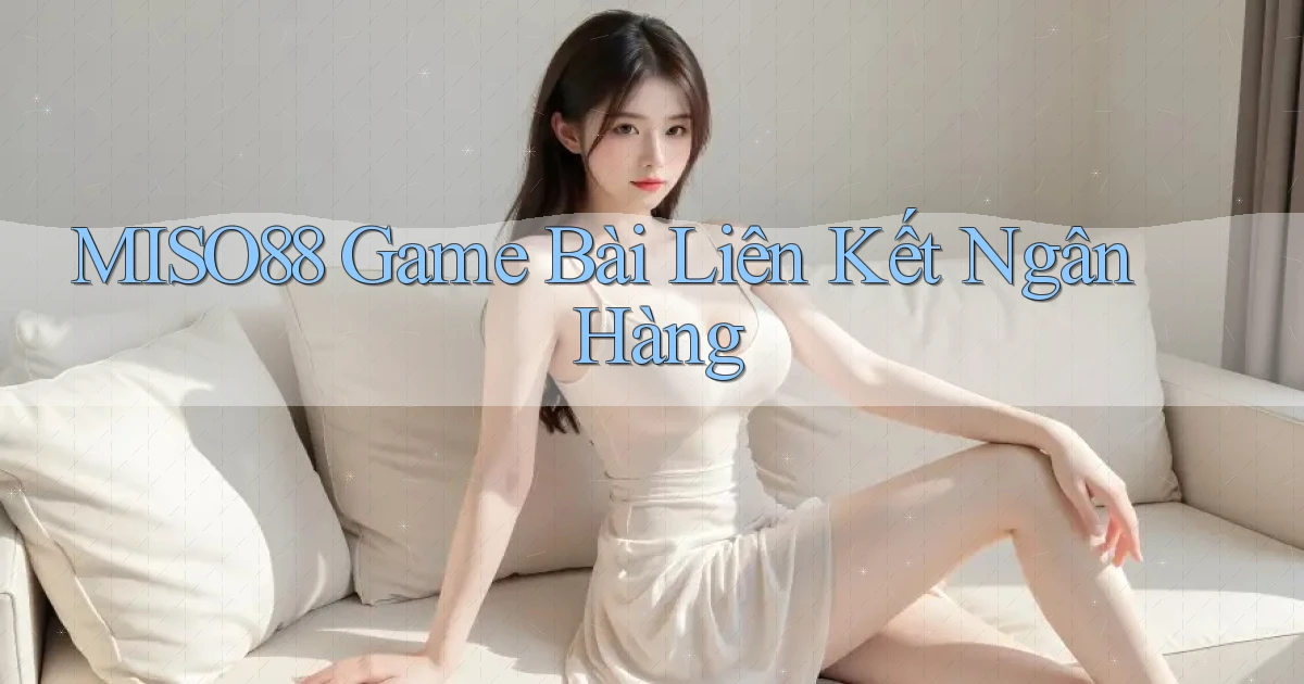 miso88  game bài liên kết ngân hàng