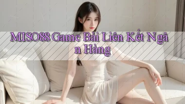 miso88  game bài liên kết ngân hàng
