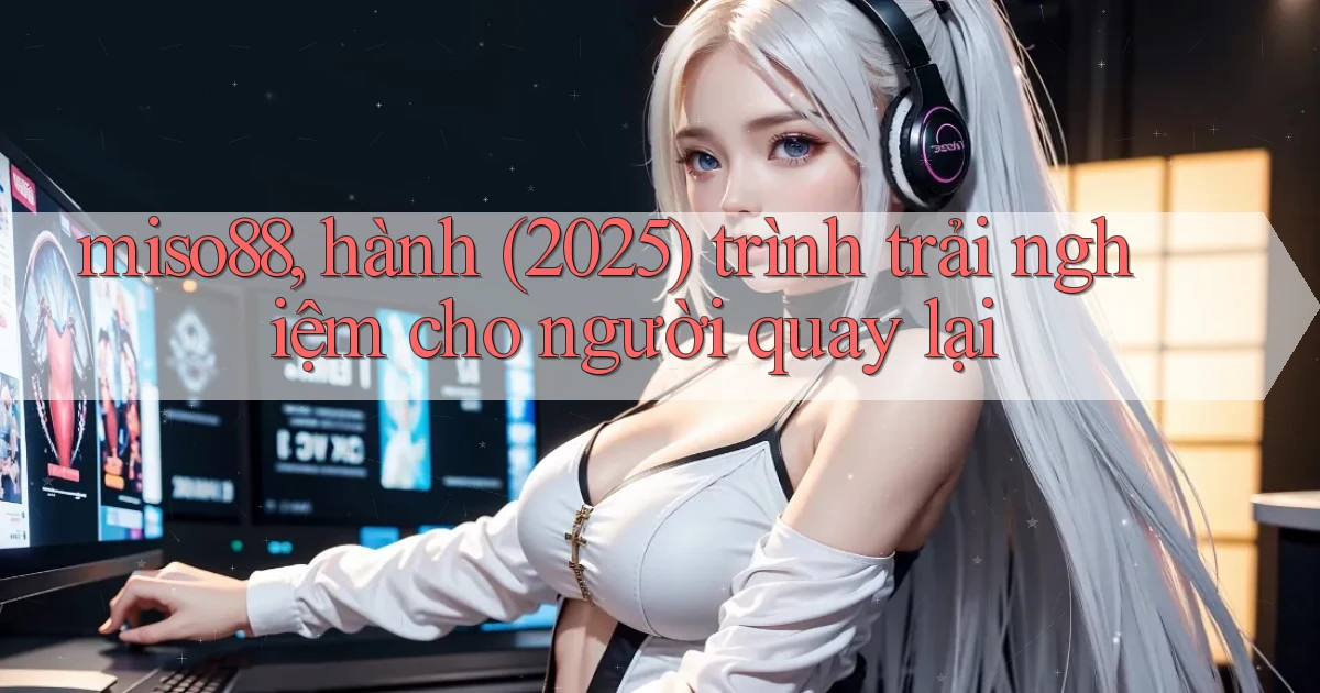 miso88, hành (2025) trình trải nghiệm cho người quay lại