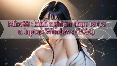 Miso88 kinh nghiệm thực tế trên laptop Windows (2026)