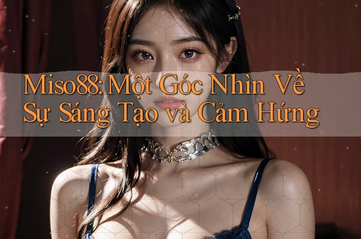 Miso88: Một Góc Nhìn Về Sự Sáng Tạo và Cảm Hứng Miso88: Một Góc Nhìn Về Sự Sáng Tạo và Cảm Hứng