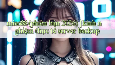 miso88 (phiên bản 2026) kinh nghiệm thực tế server backup
